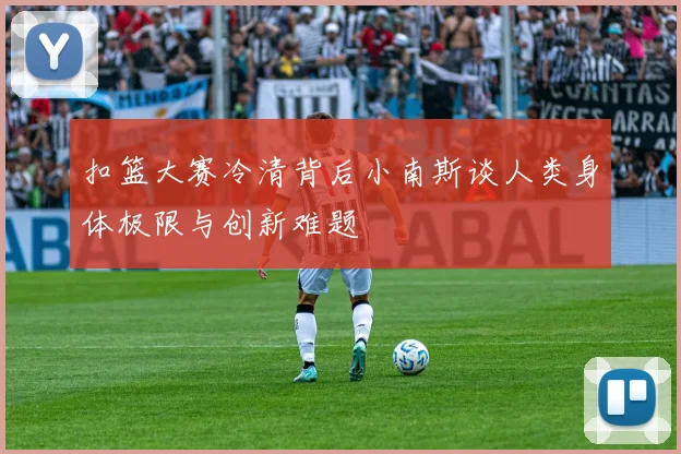 扣篮大赛冷清背后小南斯谈人类身体极限与创新难题