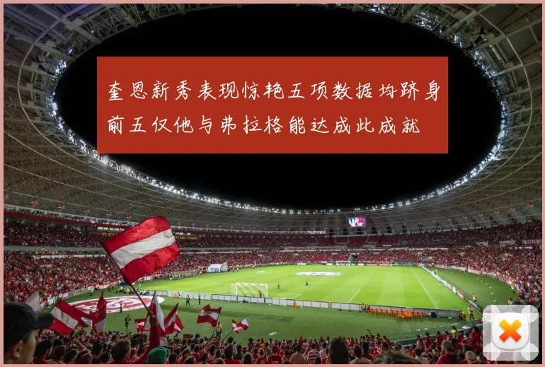 奎恩新秀表现惊艳五项数据均跻身前五仅他与弗拉格能达成此成就