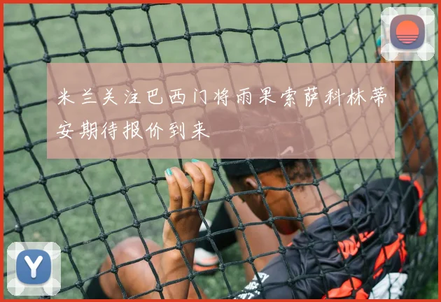 米兰关注巴西门将雨果索萨科林蒂安期待报价到来