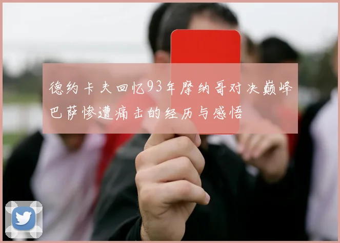 德约卡夫回忆93年摩纳哥对决巅峰巴萨惨遭痛击的经历与感悟