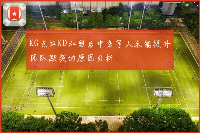 KG点评KD加盟后申京等人未能提升团队默契的原因分析