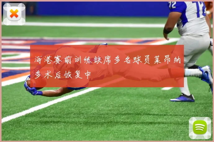 海港赛前训练缺席多名球员莱昂纳多术后恢复中