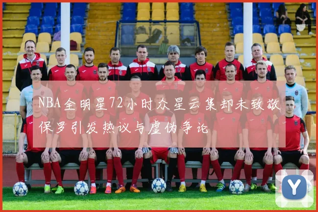 NBA全明星72小时众星云集却未致敬保罗引发热议与虚伪争论