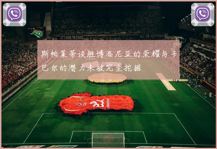 斯帕莱蒂谈胜博洛尼亚的荣耀与卡巴尔的潜力未被完全挖掘