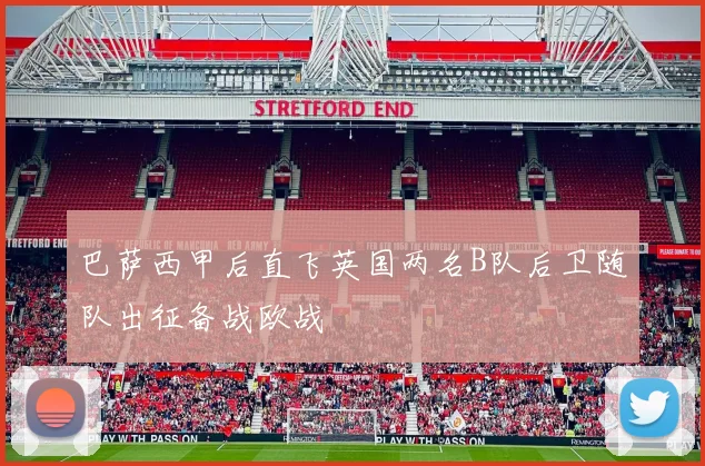 巴萨西甲后直飞英国两名B队后卫随队出征备战欧战