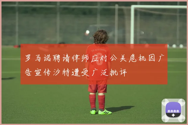 罗马诺聘请律师应对公关危机因广告宣传沙特遭受广泛批评