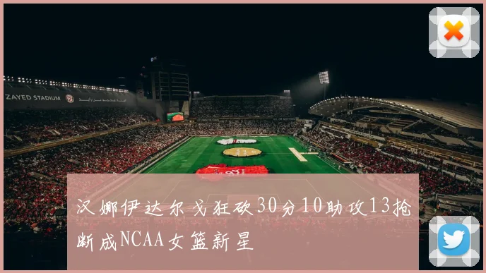 汉娜伊达尔戈狂砍30分10助攻13抢断成NCAA女篮新星