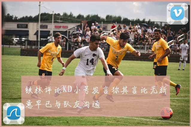 铁林评论KD小号发言称其言论无新意早已与队友沟通