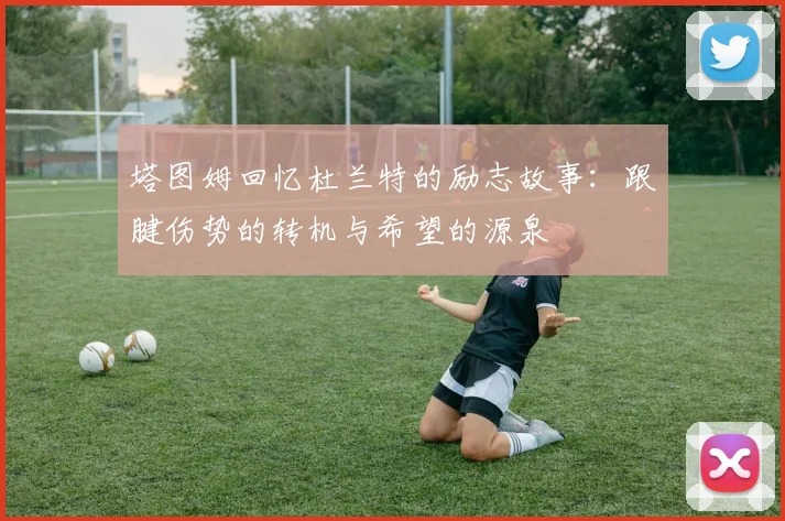 塔图姆回忆杜兰特的励志故事：跟腱伤势的转机与希望的源泉